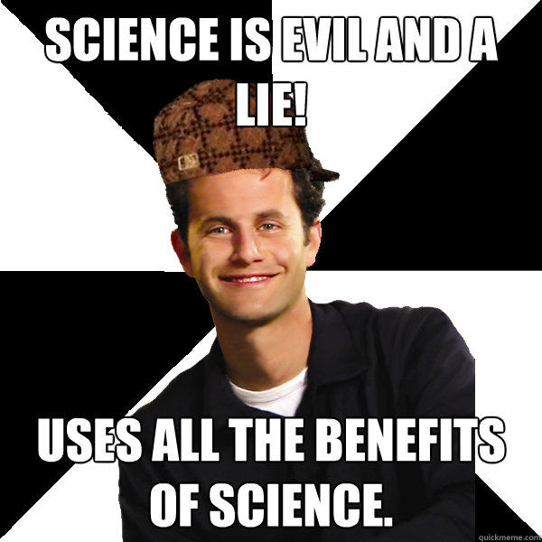 Science is evil and a lie! Uses all the benefits of science.  Scumbag Christian