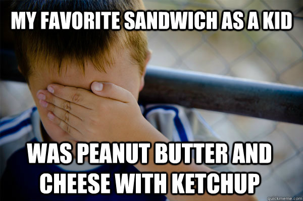 My favorite sandwich as a kid was peanut butter and cheese with ketchup  Confession kid