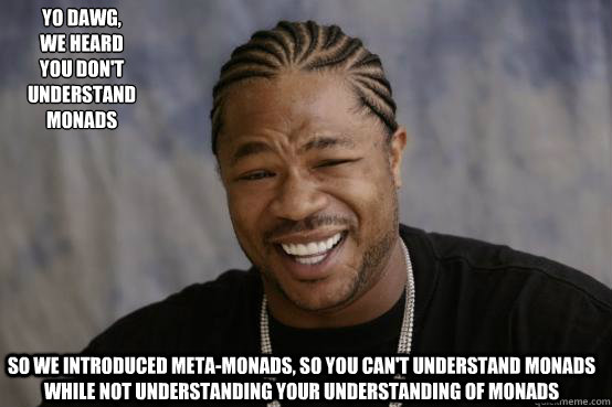 Yo Dawg,
we heard 
you don't understand monads  so we introduced meta-monads, so you can't understand monads while not understanding your understanding of monads  YO DAWG