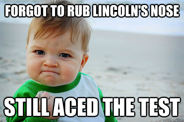 Forgot to rub Lincoln's Nose Still aced the test  test success kid