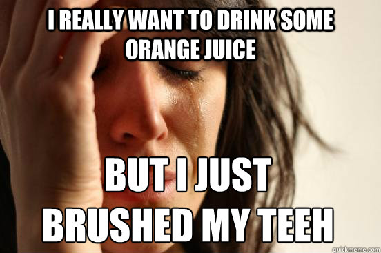 I really want to drink some orange juice but i just 
brushed my teeh Caption 3 goes here - I really want to drink some orange juice but i just 
brushed my teeh Caption 3 goes here  First World Problems