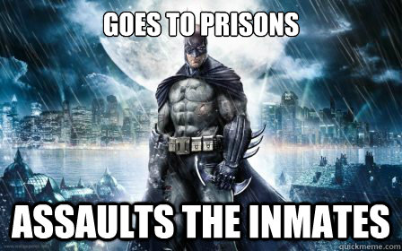 Goes to prisons assaults the inmates - Goes to prisons assaults the inmates  Scumbag Batman