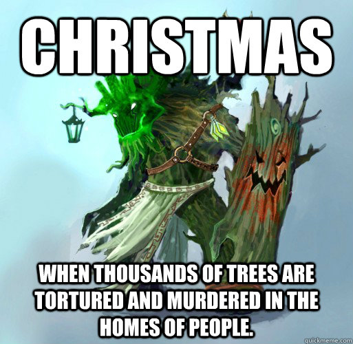 Christmas When thousands of trees are tortured and murdered in the homes of people.  