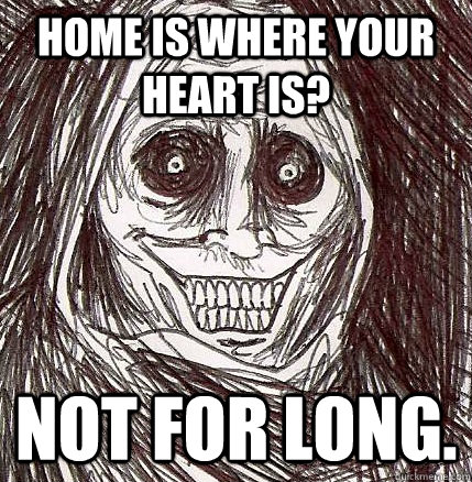 Home is where your heart is? Not for long. - Home is where your heart is? Not for long.  Horrifying Houseguest