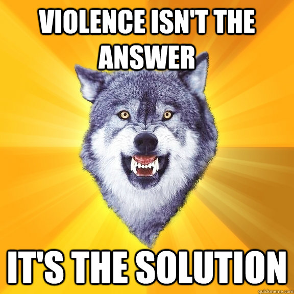 violence isn't the answer it's the solution - violence isn't the answer it's the solution  Courage Wolf