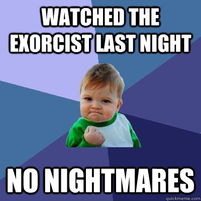 Watched the exorcist last night no nightmares  Success Kid