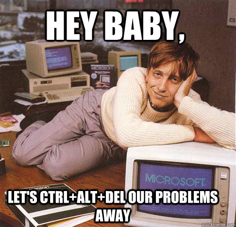 hey baby, let's ctrl+alt+del our problems away  Dreamy Bill Gates