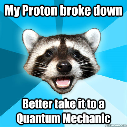 My Proton broke down Better take it to a Quantum Mechanic  - My Proton broke down Better take it to a Quantum Mechanic   Lame Pun Coon