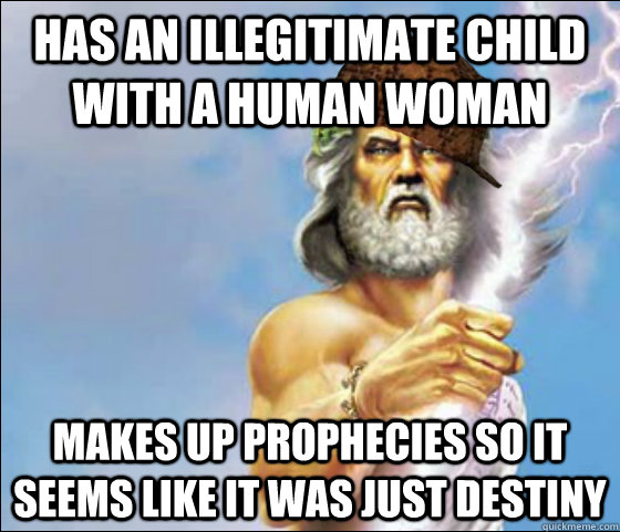 has an illegitimate child with a human woman makes up prophecies so it seems like it was just destiny  