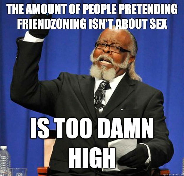 The Amount of people pretending friendzoning isn't about sex Is too damn high  Jimmy McMillan