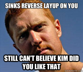 Sinks reverse layup on you Still can't believe Kim did you like that - Sinks reverse layup on you Still can't believe Kim did you like that  Good Guy Scalabrine