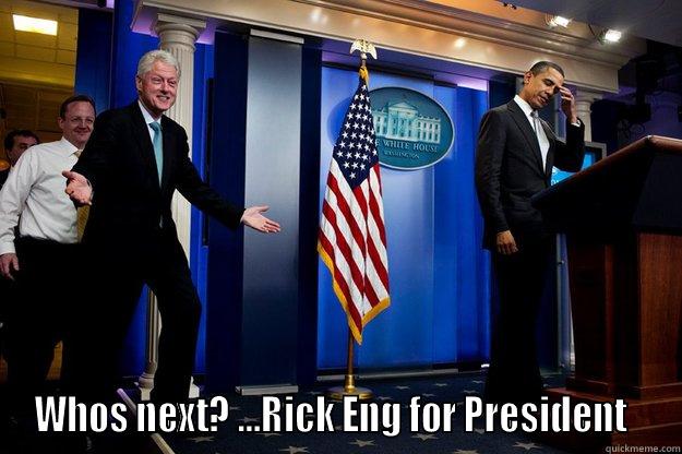  WHOS NEXT? ...RICK ENG FOR PRESIDENT   Inappropriate Timing Bill Clinton