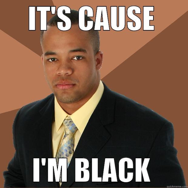 IT'S CAUSE I'M BLACK Successful Black Man