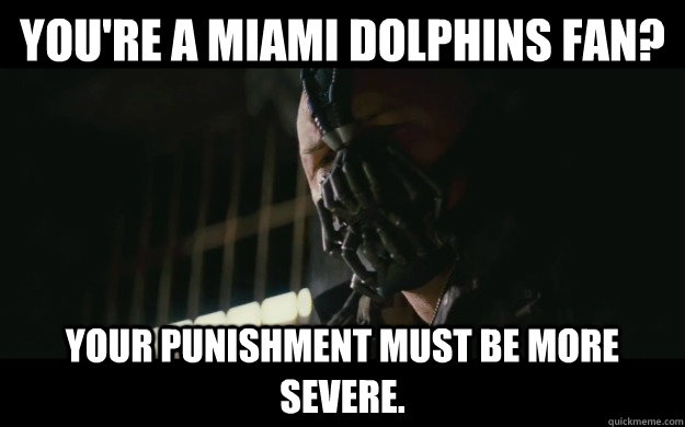 You're a Miami Dolphins fan? Your punishment must be more severe.   Badass Bane