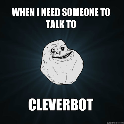 WHEN i NEED SOMEONE TO TALK TO CLEVERBOT  Forever Alone