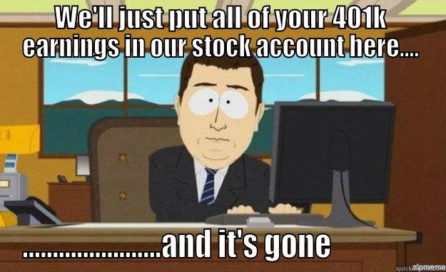 WE'LL JUST PUT ALL OF YOUR 401K EARNINGS IN OUR STOCK ACCOUNT HERE.... .......................AND IT'S GONE                aaaand its gone