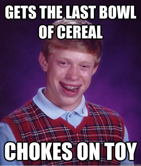 Gets the last bowl of cereal chokes on toy  Bad Luck Brian