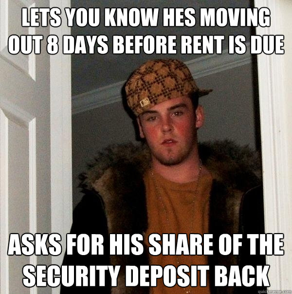 lets you know hes moving out 8 days before rent is due asks for his share of the security deposit back  Scumbag Steve