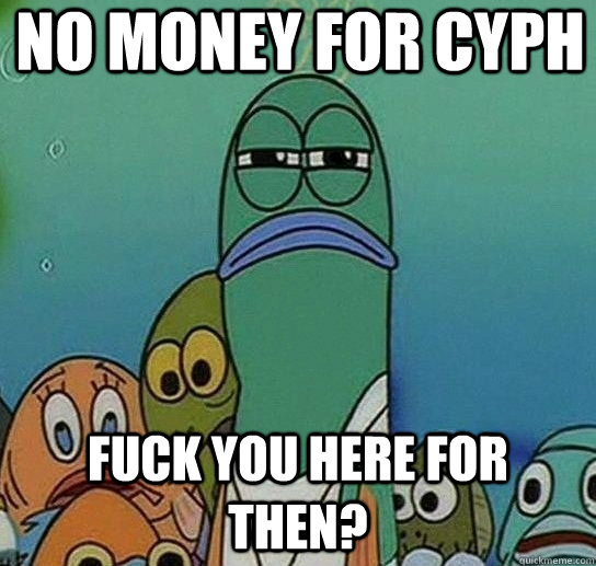 No money for cyph Fuck you here for then? - No money for cyph Fuck you here for then?  Serious fish SpongeBob