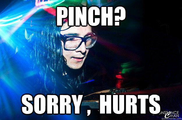 pinch? sorry ,  hurts  Dubstep Oblivious Skrillex