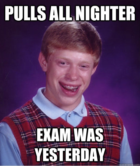 pulls all nighter exam was yesterday  Bad Luck Brian