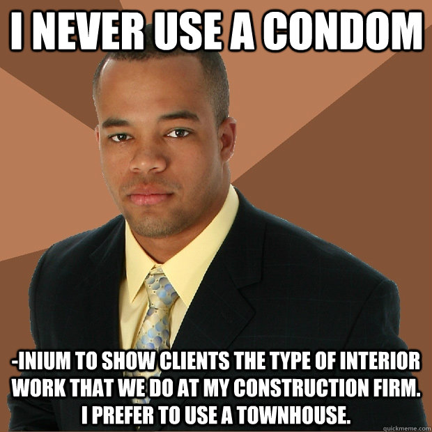 I never use a condom -inium to show clients the type of interior work that we do at my construction firm. I prefer to use a townhouse. - I never use a condom -inium to show clients the type of interior work that we do at my construction firm. I prefer to use a townhouse.  Successful Black Man