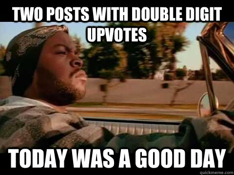 two posts with double digit upvotes today was a good day  ice cube good day