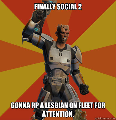 Finally Social 2
 Gonna RP a lesbian on fleet for attention.   Swtor Noob