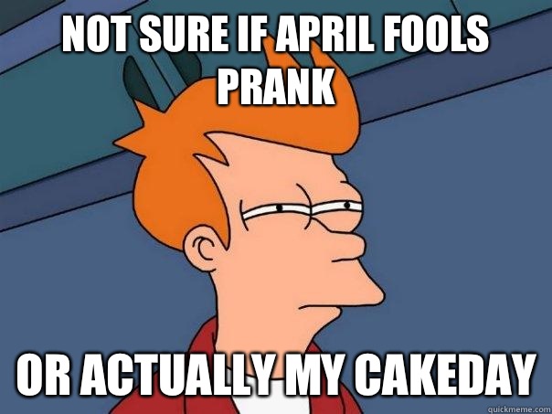 Not sure if April fools prank Or actually my cakeday  Futurama Fry