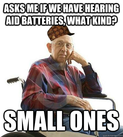 Asks me if we have hearing aid batteries, what kind? small ones - Asks me if we have hearing aid batteries, what kind? small ones  Scumbag Elderly