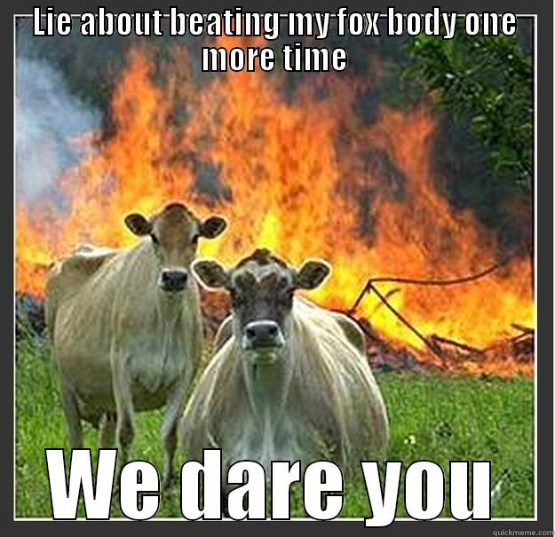 fox body love - LIE ABOUT BEATING MY FOX BODY ONE MORE TIME WE DARE YOU Evil cows