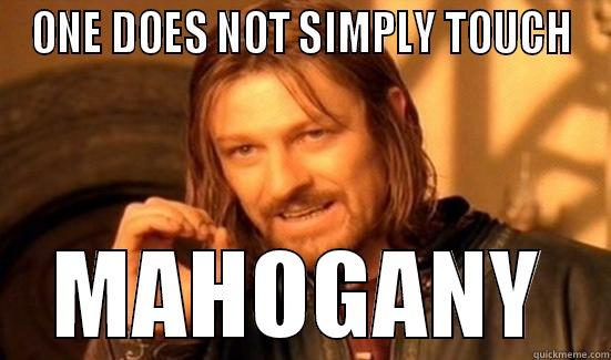 ONE DOES NOT SIMPLY TOUCH MAHOGANY Boromir