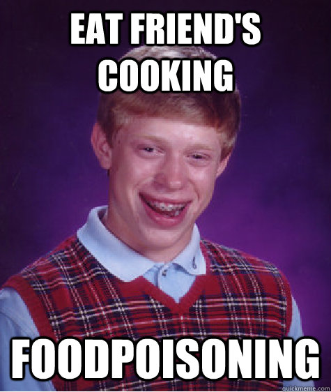 eat friend's cooking  FOODPOISONING  Bad Luck Brian