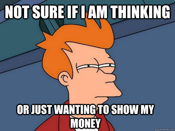 Not sure if I am thinking Or just wanting to show my money - Not sure if I am thinking Or just wanting to show my money  Futurama Fry