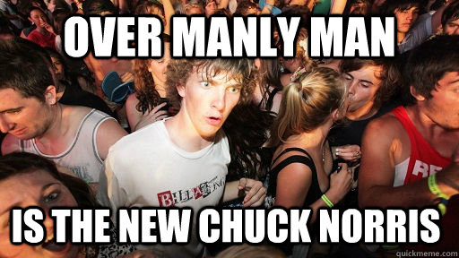 over manly man is the new chuck norris  Sudden Clarity Clarence