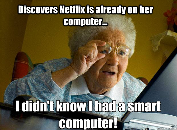 Discovers Netflix is already on her computer... I didn't know I had a smart computer!    Grandma finds the Internet