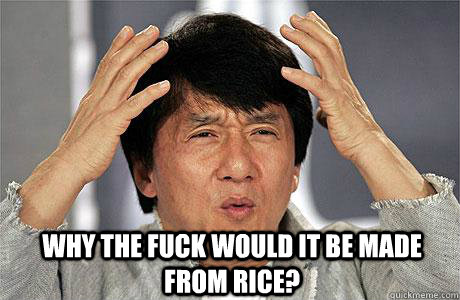  Why the fuck would it be made from rice?  EPIC JACKIE CHAN