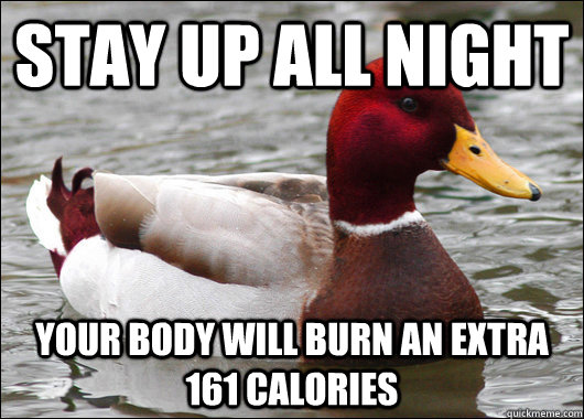 Stay up all night  your body will burn an extra 161 calories  Malicious Advice Mallard