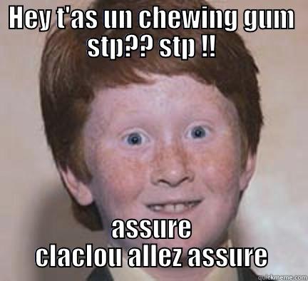 HEY T'AS UN CHEWING GUM STP?? STP !! ASSURE CLACLOU ALLEZ ASSURE Over Confident Ginger