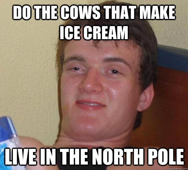 do the cows that make ice cream live in the north pole - do the cows that make ice cream live in the north pole  10 Guy