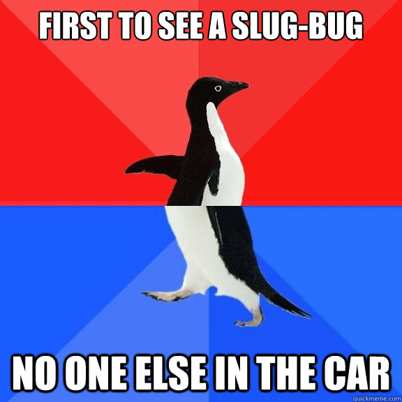 First to see a slug-bug no one else in the car - First to see a slug-bug no one else in the car  Socially Awksome Penguin