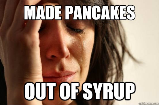 Made Pancakes Out of Syrup - Made Pancakes Out of Syrup  First World Problems