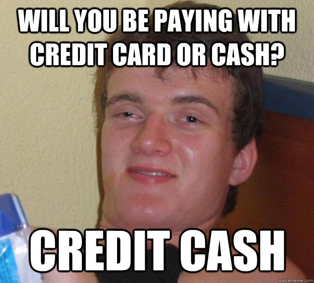 Will you be paying with credit card or cash? credit cash - Will you be paying with credit card or cash? credit cash  10 Guy
