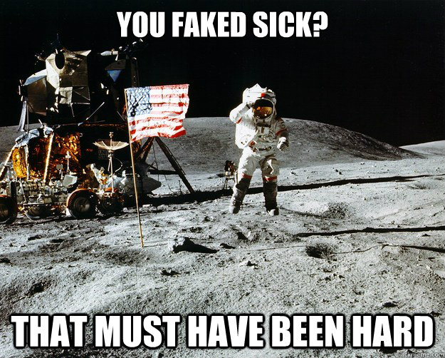 You faked sick? That must have been hard  Unimpressed Astronaut