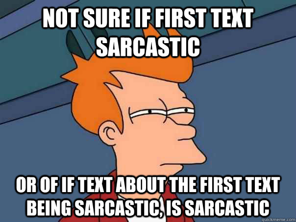 Not sure if first text sarcastic Or of if text about the first text being sarcastic, is sarcastic  Futurama Fry