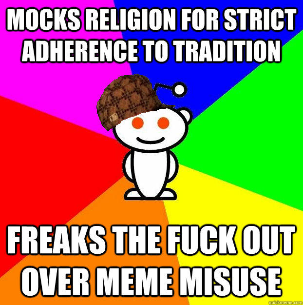 MOCKS RELIGION FOR STRICT ADHERENCE TO TRADITION  FREAKS THE FUCK OUT OVER MEME MISUSE   Scumbag Redditor