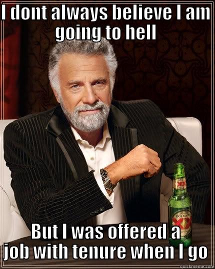 I DONT ALWAYS BELIEVE I AM GOING TO HELL BUT I WAS OFFERED A JOB WITH TENURE WHEN I GO The Most Interesting Man In The World