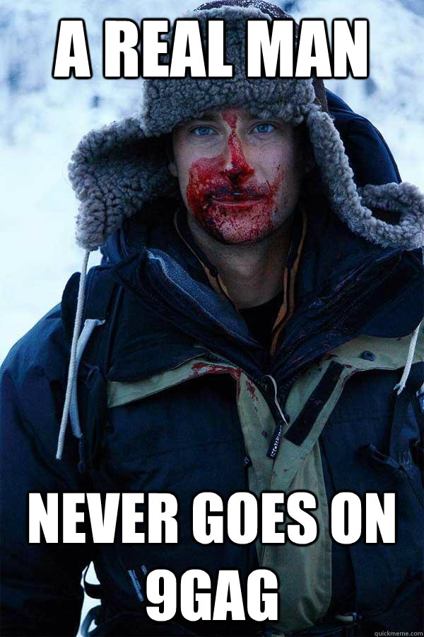 A real man never goes on 9gag - A real man never goes on 9gag  Bear Grylls