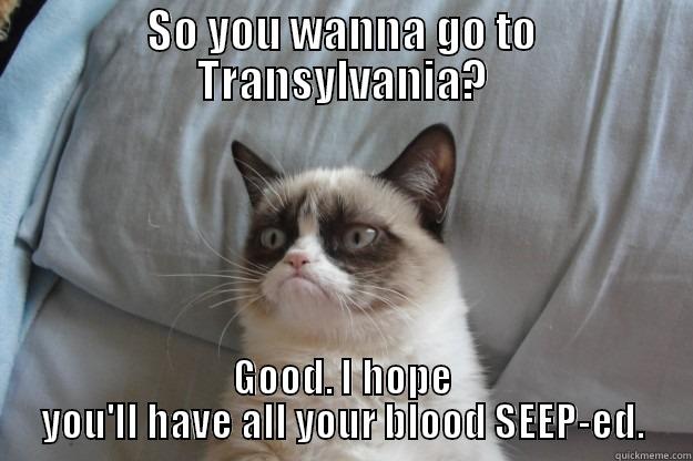 SO YOU WANNA GO TO TRANSYLVANIA? GOOD. I HOPE YOU'LL HAVE ALL YOUR BLOOD SEEP-ED. Grumpy Cat