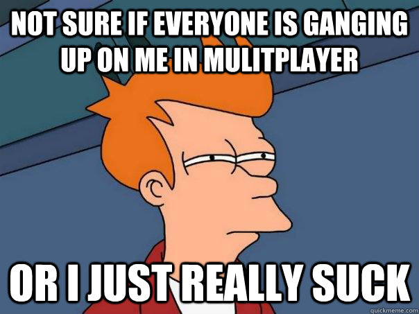 Not Sure if everyone is ganging up on me in Mulitplayer Or I just Really Suck  Futurama Fry